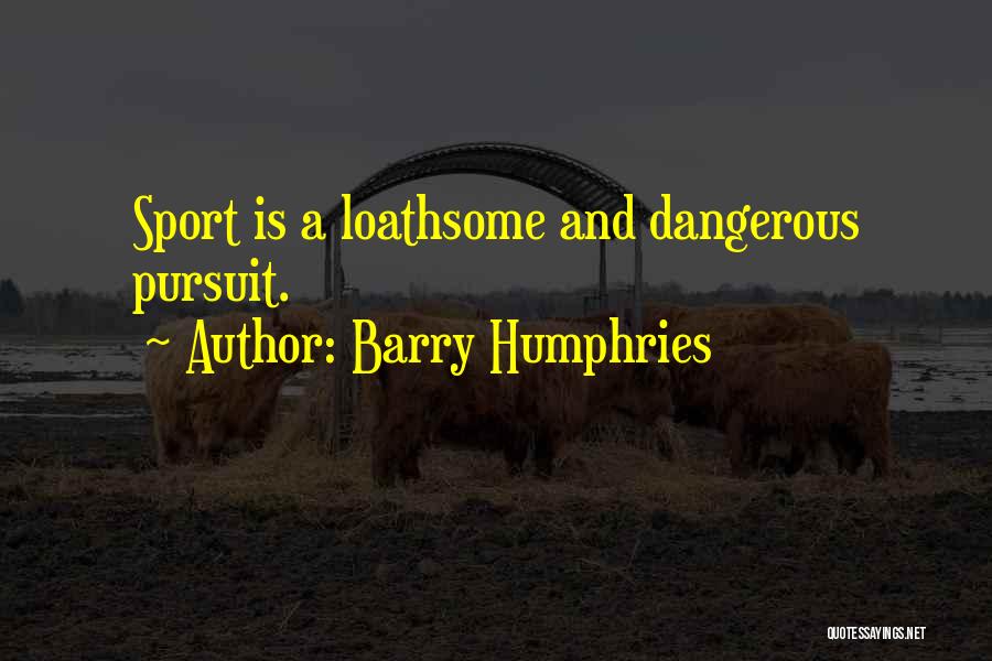 Barry Humphries Quotes: Sport Is A Loathsome And Dangerous Pursuit.