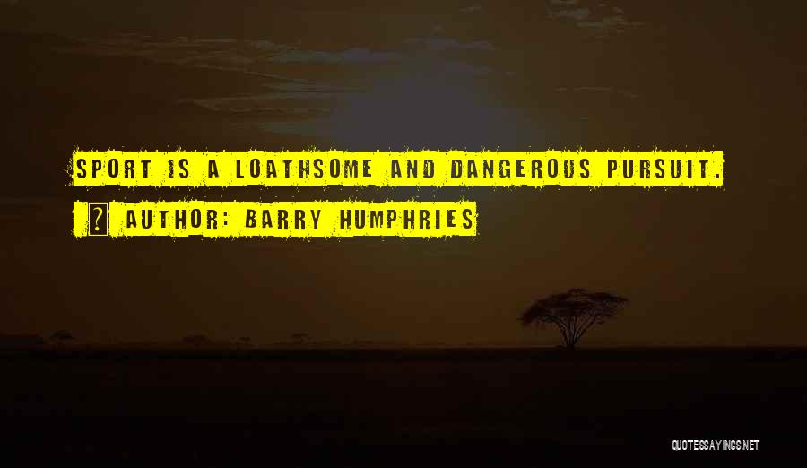 Barry Humphries Quotes: Sport Is A Loathsome And Dangerous Pursuit.