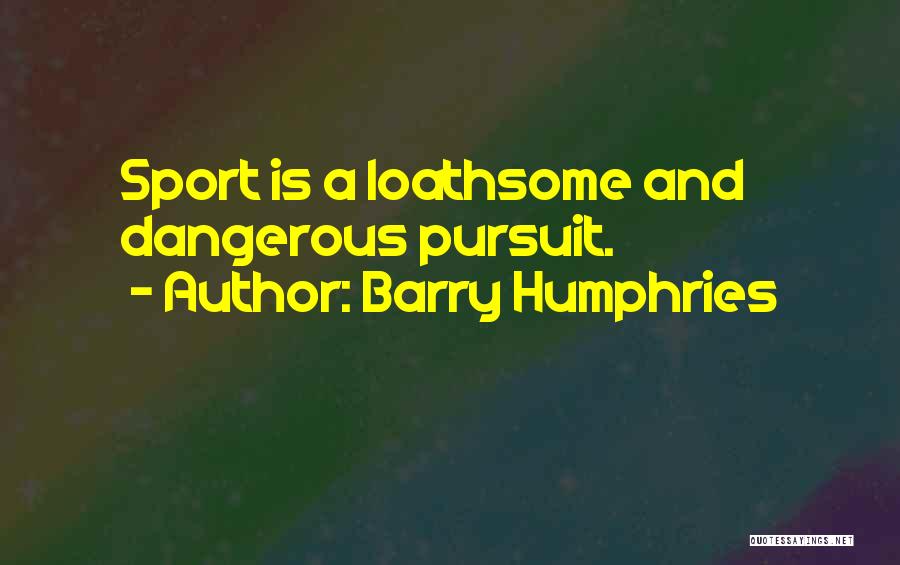 Barry Humphries Quotes: Sport Is A Loathsome And Dangerous Pursuit.