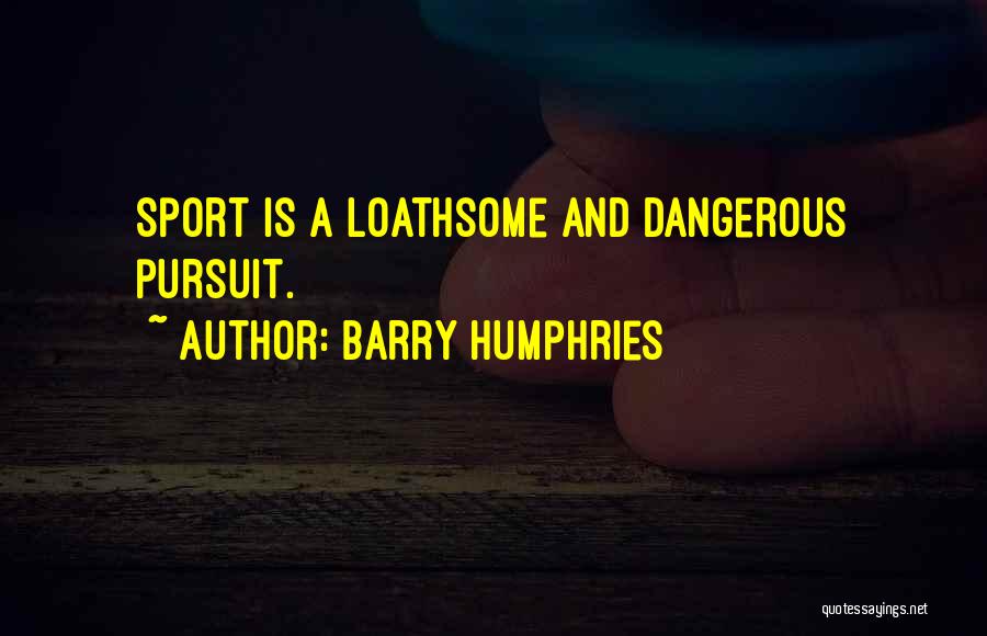 Barry Humphries Quotes: Sport Is A Loathsome And Dangerous Pursuit.