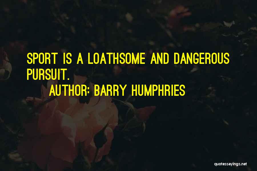 Barry Humphries Quotes: Sport Is A Loathsome And Dangerous Pursuit.