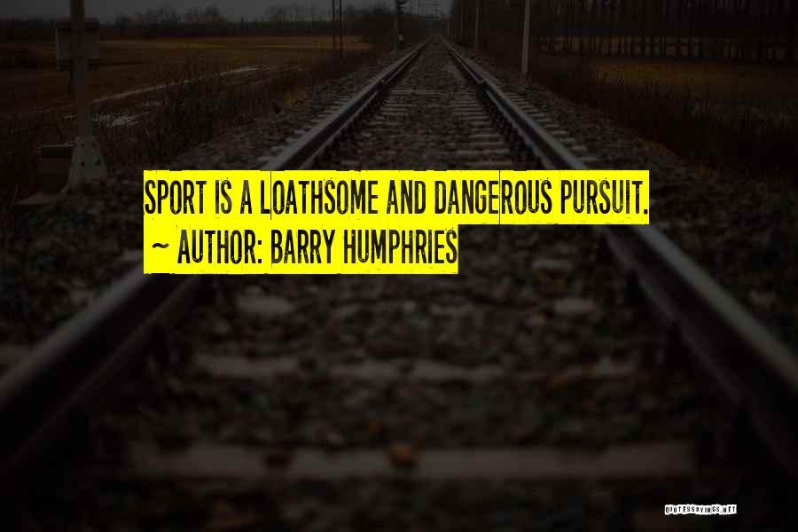 Barry Humphries Quotes: Sport Is A Loathsome And Dangerous Pursuit.