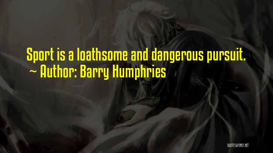 Barry Humphries Quotes: Sport Is A Loathsome And Dangerous Pursuit.