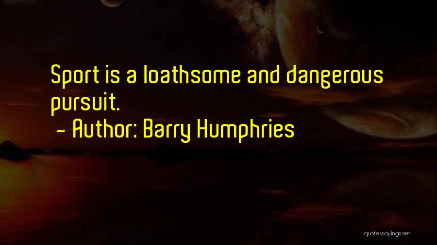 Barry Humphries Quotes: Sport Is A Loathsome And Dangerous Pursuit.