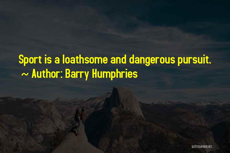 Barry Humphries Quotes: Sport Is A Loathsome And Dangerous Pursuit.