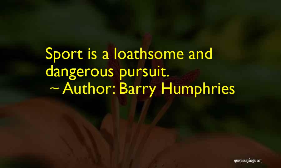 Barry Humphries Quotes: Sport Is A Loathsome And Dangerous Pursuit.