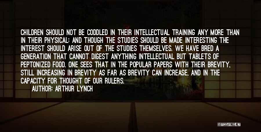 Arthur Lynch Quotes: Children Should Not Be Coddled In Their Intellectual Training Any More Than In Their Physical; And Though The Studies Should