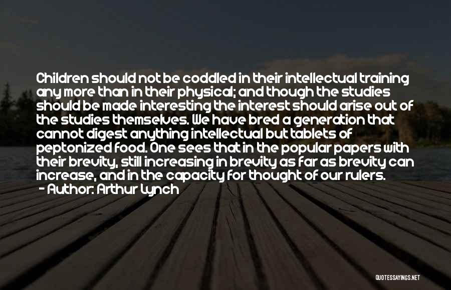 Arthur Lynch Quotes: Children Should Not Be Coddled In Their Intellectual Training Any More Than In Their Physical; And Though The Studies Should