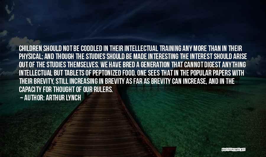 Arthur Lynch Quotes: Children Should Not Be Coddled In Their Intellectual Training Any More Than In Their Physical; And Though The Studies Should