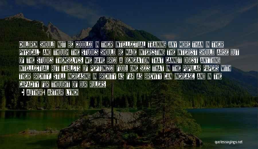 Arthur Lynch Quotes: Children Should Not Be Coddled In Their Intellectual Training Any More Than In Their Physical; And Though The Studies Should