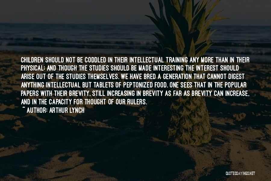 Arthur Lynch Quotes: Children Should Not Be Coddled In Their Intellectual Training Any More Than In Their Physical; And Though The Studies Should