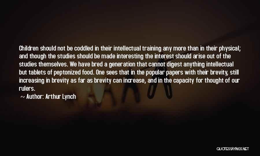Arthur Lynch Quotes: Children Should Not Be Coddled In Their Intellectual Training Any More Than In Their Physical; And Though The Studies Should