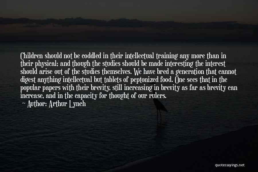 Arthur Lynch Quotes: Children Should Not Be Coddled In Their Intellectual Training Any More Than In Their Physical; And Though The Studies Should