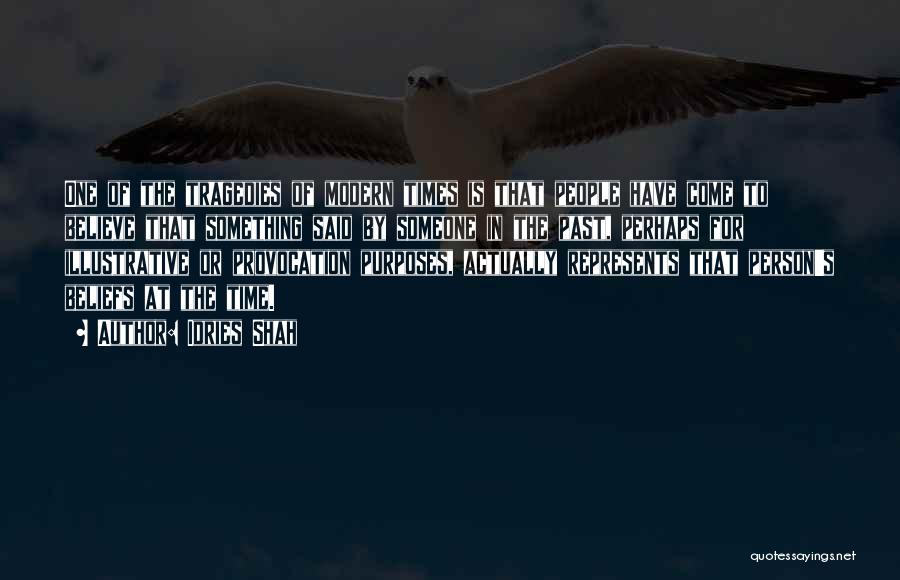 Idries Shah Quotes: One Of The Tragedies Of Modern Times Is That People Have Come To Believe That Something Said By Someone In