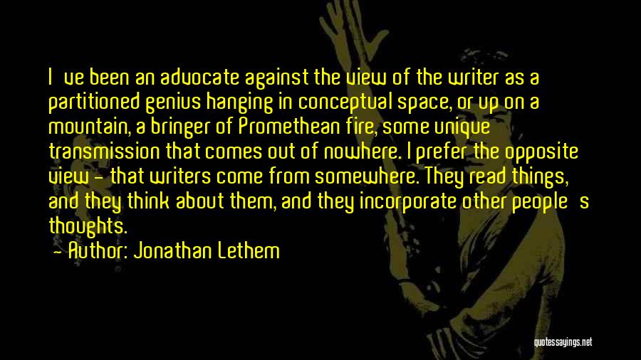 Jonathan Lethem Quotes: I've Been An Advocate Against The View Of The Writer As A Partitioned Genius Hanging In Conceptual Space, Or Up
