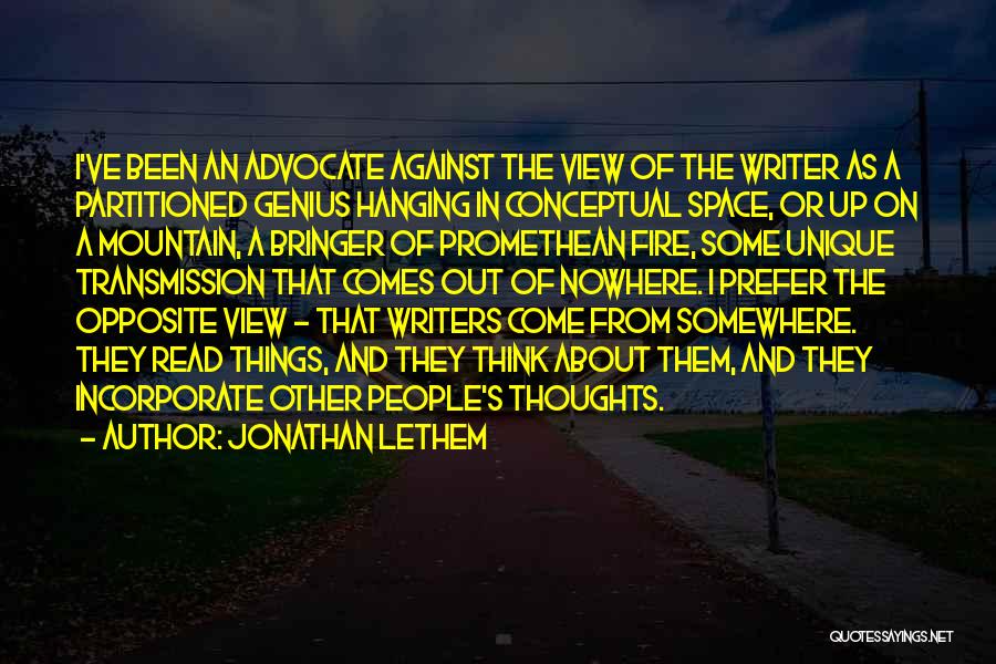 Jonathan Lethem Quotes: I've Been An Advocate Against The View Of The Writer As A Partitioned Genius Hanging In Conceptual Space, Or Up