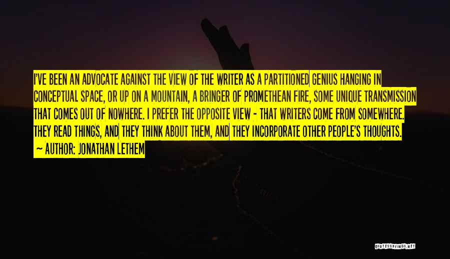 Jonathan Lethem Quotes: I've Been An Advocate Against The View Of The Writer As A Partitioned Genius Hanging In Conceptual Space, Or Up
