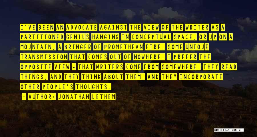 Jonathan Lethem Quotes: I've Been An Advocate Against The View Of The Writer As A Partitioned Genius Hanging In Conceptual Space, Or Up