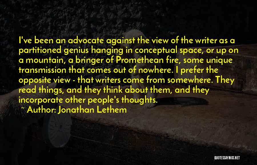 Jonathan Lethem Quotes: I've Been An Advocate Against The View Of The Writer As A Partitioned Genius Hanging In Conceptual Space, Or Up