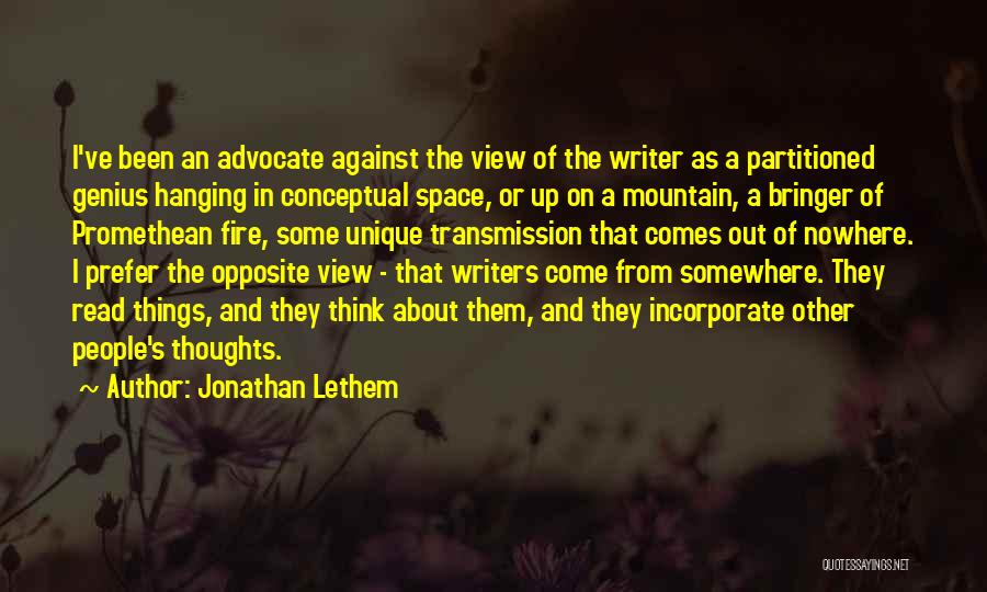 Jonathan Lethem Quotes: I've Been An Advocate Against The View Of The Writer As A Partitioned Genius Hanging In Conceptual Space, Or Up