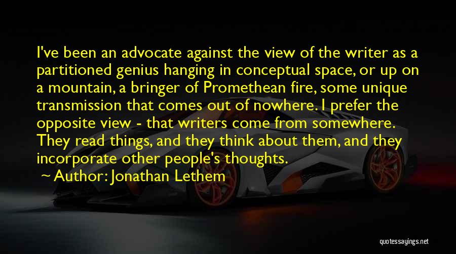 Jonathan Lethem Quotes: I've Been An Advocate Against The View Of The Writer As A Partitioned Genius Hanging In Conceptual Space, Or Up
