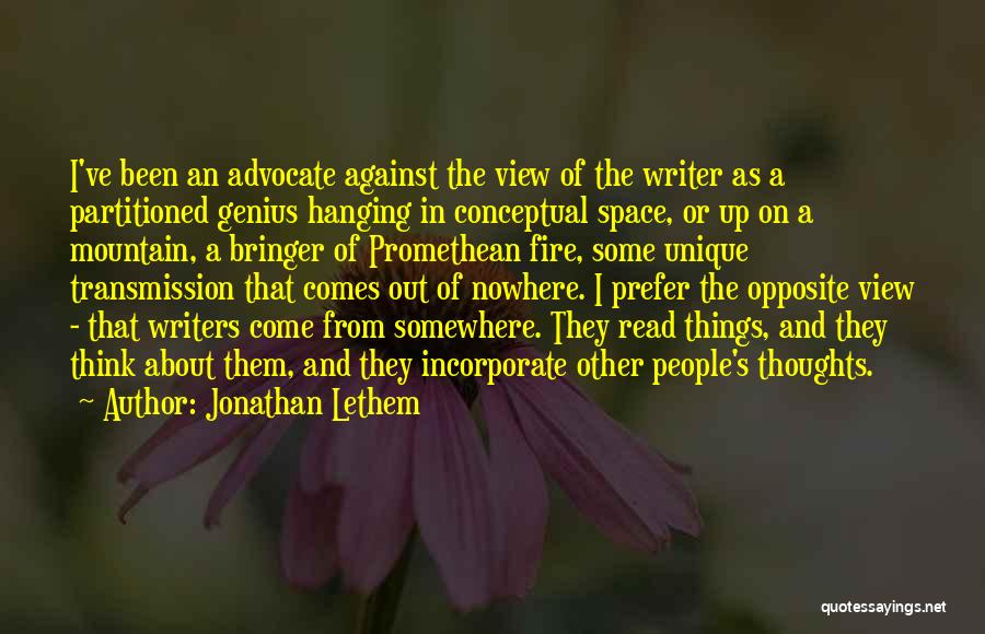 Jonathan Lethem Quotes: I've Been An Advocate Against The View Of The Writer As A Partitioned Genius Hanging In Conceptual Space, Or Up