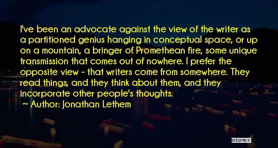 Jonathan Lethem Quotes: I've Been An Advocate Against The View Of The Writer As A Partitioned Genius Hanging In Conceptual Space, Or Up