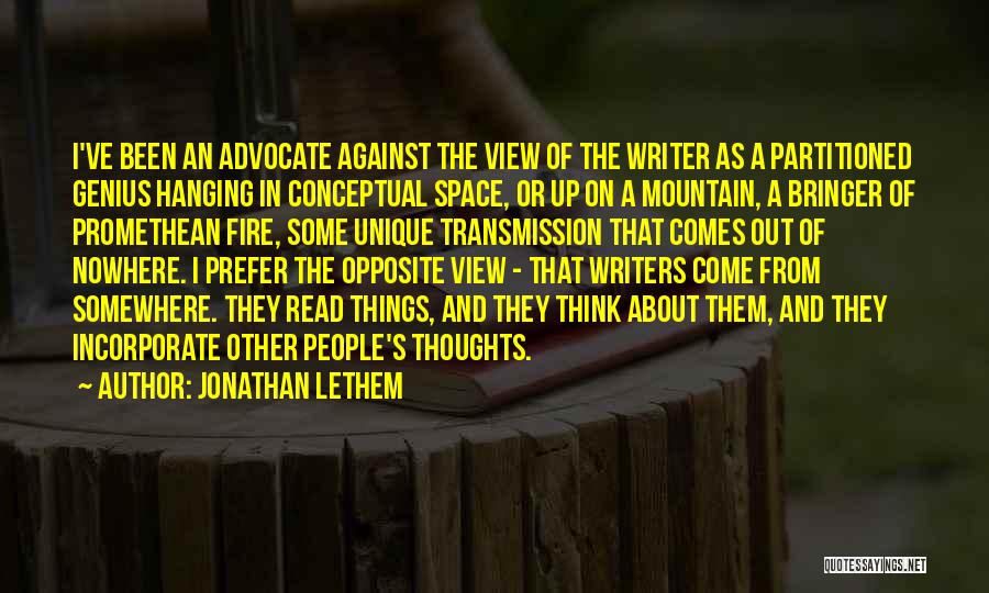 Jonathan Lethem Quotes: I've Been An Advocate Against The View Of The Writer As A Partitioned Genius Hanging In Conceptual Space, Or Up