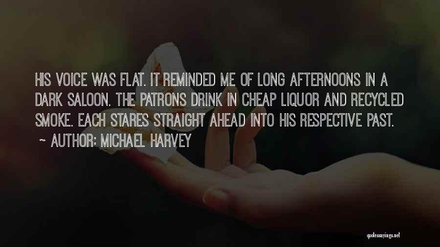 Michael Harvey Quotes: His Voice Was Flat. It Reminded Me Of Long Afternoons In A Dark Saloon. The Patrons Drink In Cheap Liquor