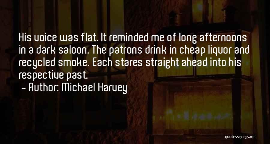 Michael Harvey Quotes: His Voice Was Flat. It Reminded Me Of Long Afternoons In A Dark Saloon. The Patrons Drink In Cheap Liquor