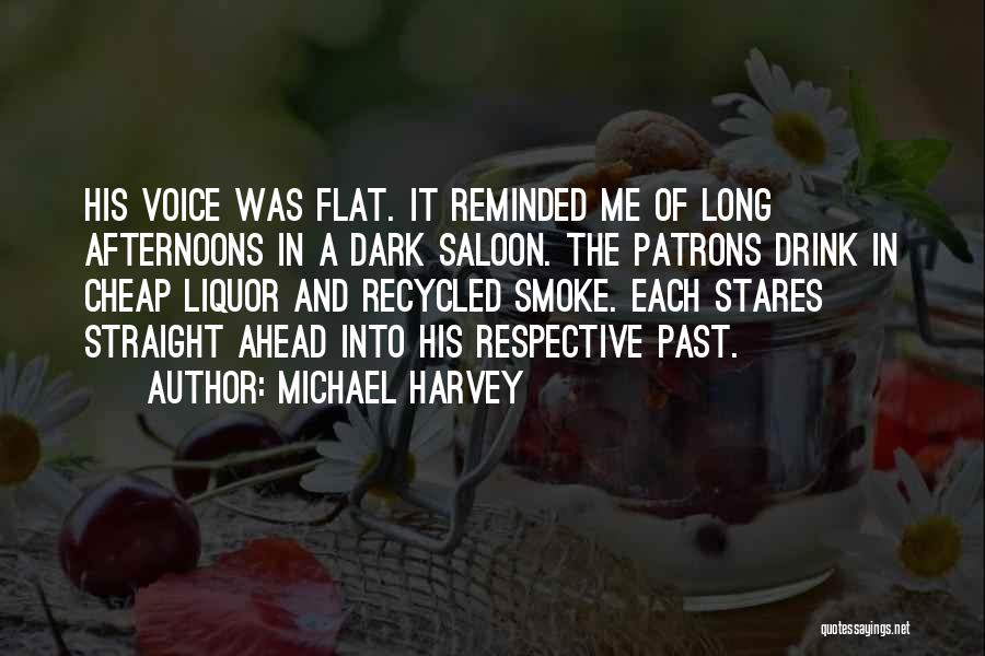 Michael Harvey Quotes: His Voice Was Flat. It Reminded Me Of Long Afternoons In A Dark Saloon. The Patrons Drink In Cheap Liquor