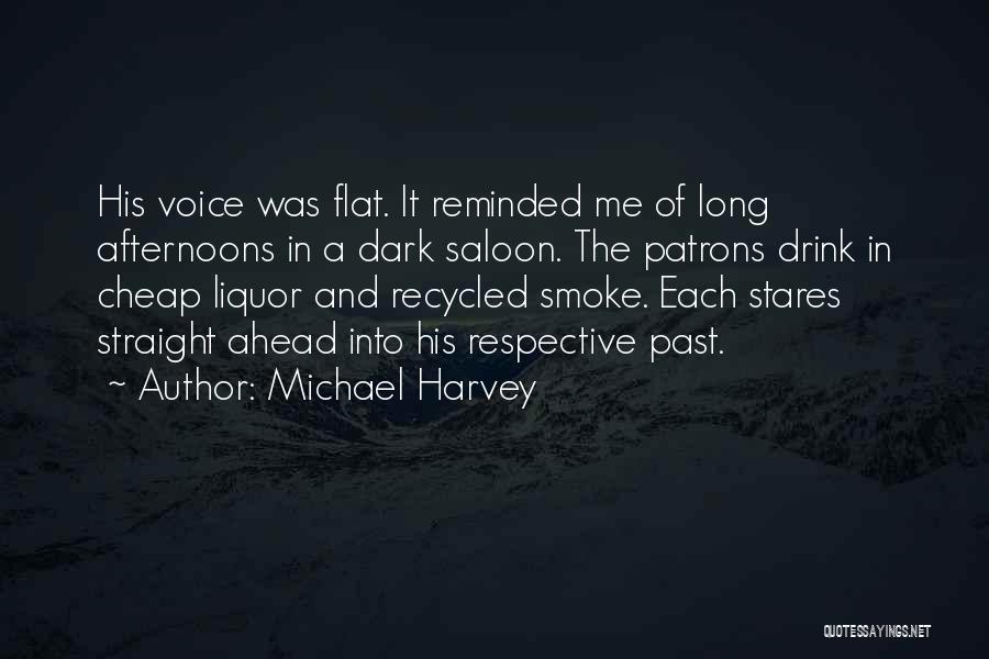 Michael Harvey Quotes: His Voice Was Flat. It Reminded Me Of Long Afternoons In A Dark Saloon. The Patrons Drink In Cheap Liquor