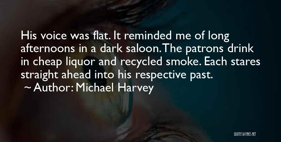 Michael Harvey Quotes: His Voice Was Flat. It Reminded Me Of Long Afternoons In A Dark Saloon. The Patrons Drink In Cheap Liquor