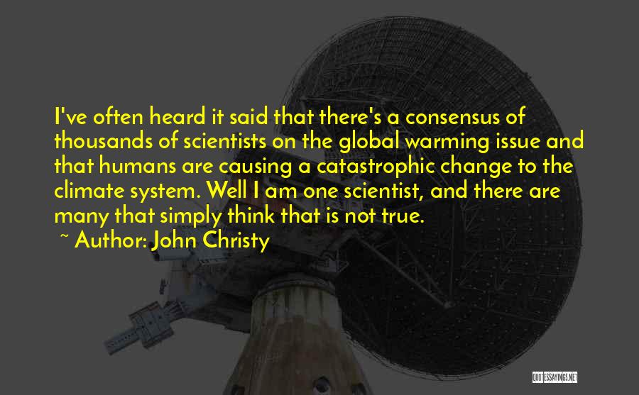 John Christy Quotes: I've Often Heard It Said That There's A Consensus Of Thousands Of Scientists On The Global Warming Issue And That