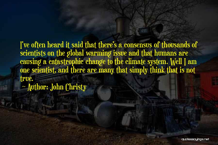 John Christy Quotes: I've Often Heard It Said That There's A Consensus Of Thousands Of Scientists On The Global Warming Issue And That