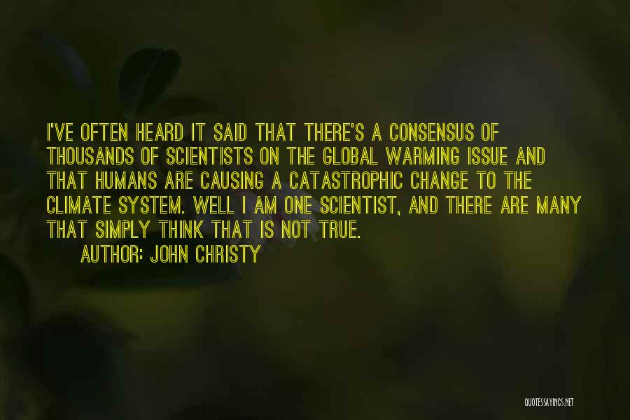 John Christy Quotes: I've Often Heard It Said That There's A Consensus Of Thousands Of Scientists On The Global Warming Issue And That