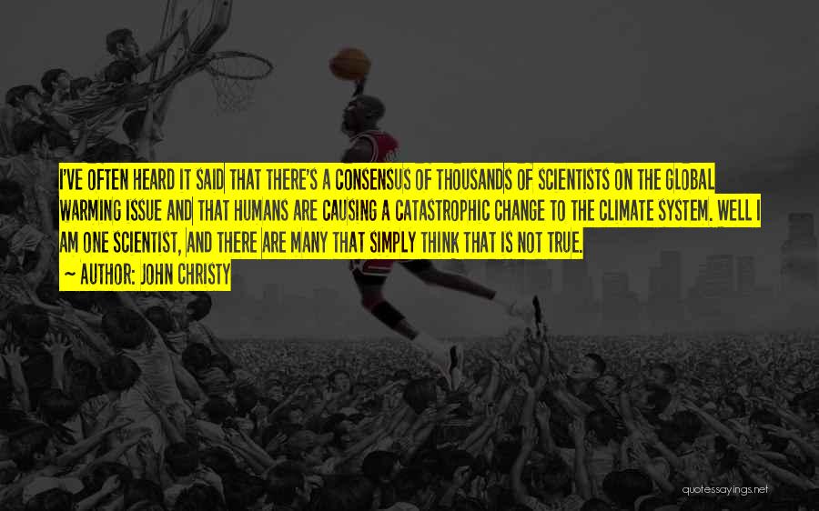 John Christy Quotes: I've Often Heard It Said That There's A Consensus Of Thousands Of Scientists On The Global Warming Issue And That