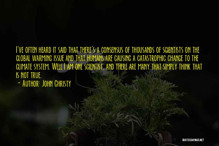 John Christy Quotes: I've Often Heard It Said That There's A Consensus Of Thousands Of Scientists On The Global Warming Issue And That