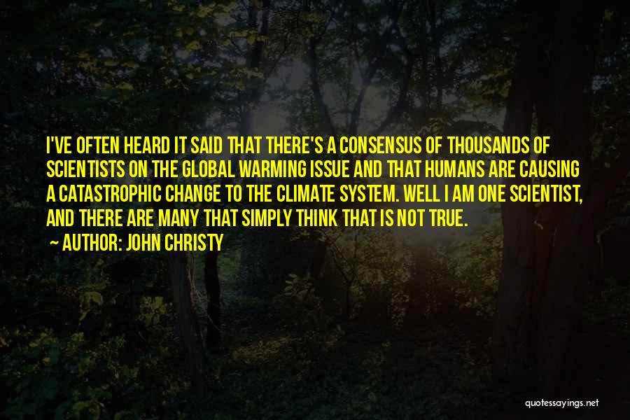 John Christy Quotes: I've Often Heard It Said That There's A Consensus Of Thousands Of Scientists On The Global Warming Issue And That