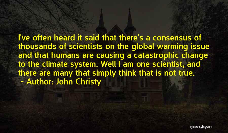 John Christy Quotes: I've Often Heard It Said That There's A Consensus Of Thousands Of Scientists On The Global Warming Issue And That