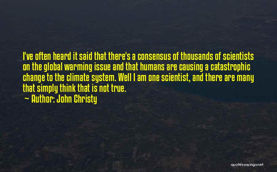 John Christy Quotes: I've Often Heard It Said That There's A Consensus Of Thousands Of Scientists On The Global Warming Issue And That