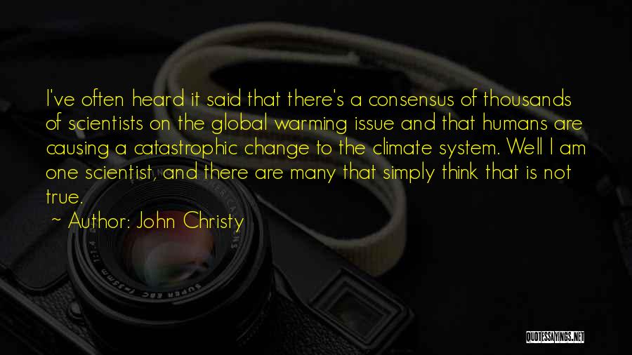 John Christy Quotes: I've Often Heard It Said That There's A Consensus Of Thousands Of Scientists On The Global Warming Issue And That