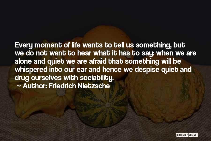 Friedrich Nietzsche Quotes: Every Moment Of Life Wants To Tell Us Something, But We Do Not Want To Hear What It Has To