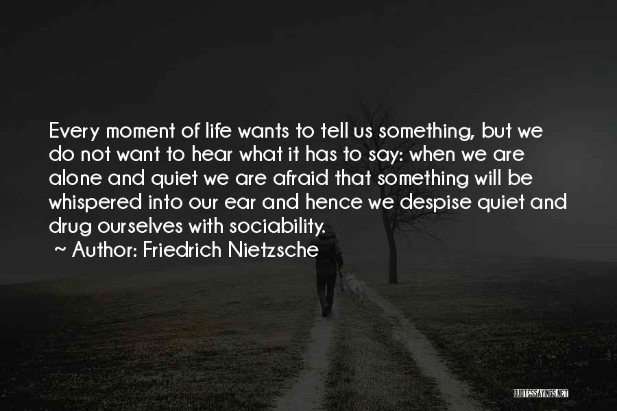Friedrich Nietzsche Quotes: Every Moment Of Life Wants To Tell Us Something, But We Do Not Want To Hear What It Has To