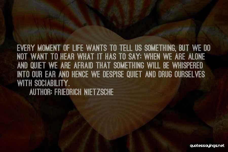 Friedrich Nietzsche Quotes: Every Moment Of Life Wants To Tell Us Something, But We Do Not Want To Hear What It Has To