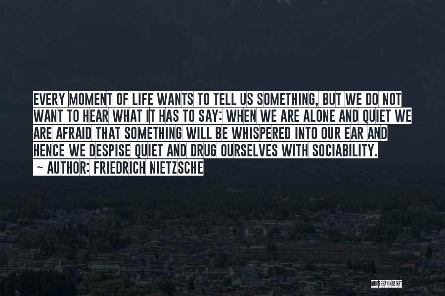 Friedrich Nietzsche Quotes: Every Moment Of Life Wants To Tell Us Something, But We Do Not Want To Hear What It Has To