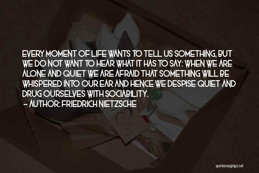 Friedrich Nietzsche Quotes: Every Moment Of Life Wants To Tell Us Something, But We Do Not Want To Hear What It Has To