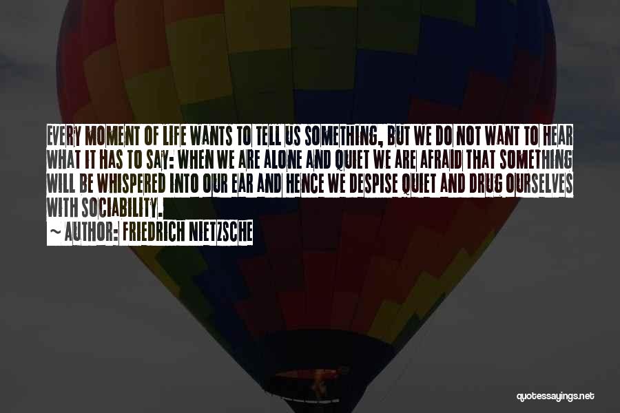 Friedrich Nietzsche Quotes: Every Moment Of Life Wants To Tell Us Something, But We Do Not Want To Hear What It Has To