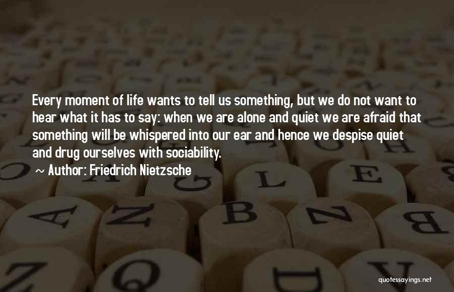 Friedrich Nietzsche Quotes: Every Moment Of Life Wants To Tell Us Something, But We Do Not Want To Hear What It Has To