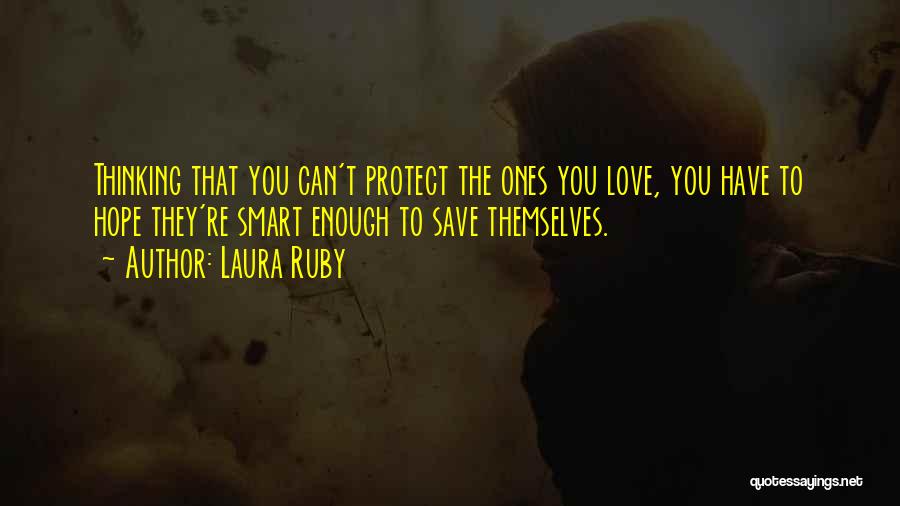 Laura Ruby Quotes: Thinking That You Can't Protect The Ones You Love, You Have To Hope They're Smart Enough To Save Themselves.